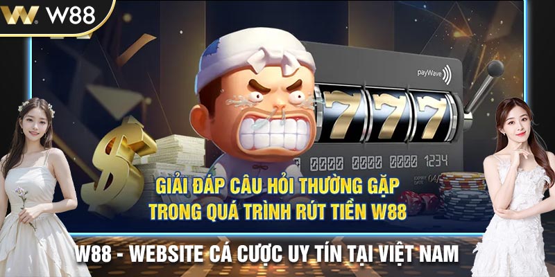 Lý giải những thắc mắc phổ biến về rút tiền tại W88